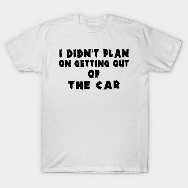 I Didn't Plan on Getting out of the Car T-Shirt by MBRK-Store